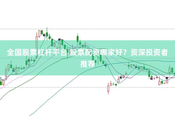全国股票杠杆平台 股票配资哪家好？资深投资者推荐