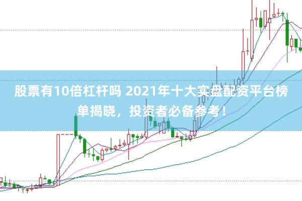 股票有10倍杠杆吗 2021年十大实盘配资平台榜单揭晓，投资者必备参考！