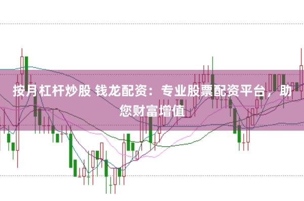 按月杠杆炒股 钱龙配资：专业股票配资平台，助您财富增值