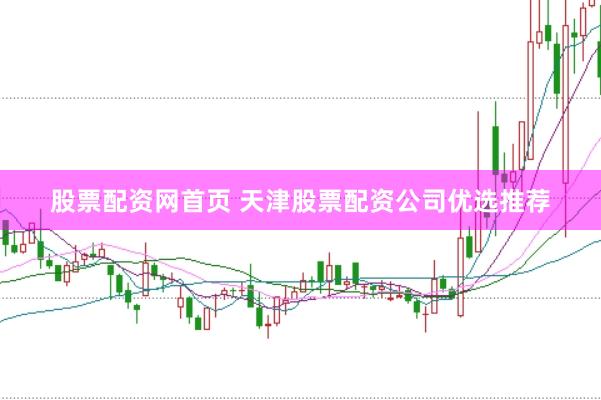 股票配资网首页 天津股票配资公司优选推荐