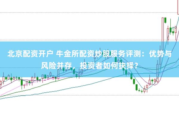 北京配资开户 牛金所配资炒股服务评测：优势与风险并存，投资者如何抉择？