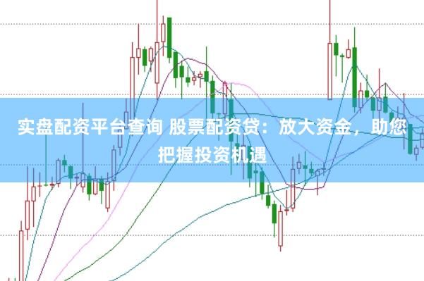 实盘配资平台查询 股票配资贷：放大资金，助您把握投资机遇