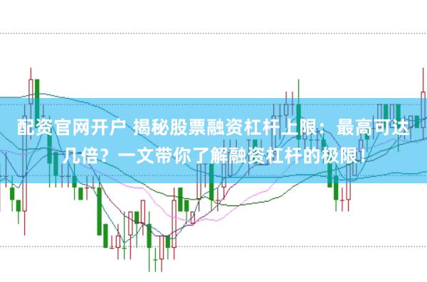 配资官网开户 揭秘股票融资杠杆上限：最高可达几倍？一文带你了解融资杠杆的极限！