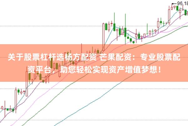 关于股票杠杆选杨方配资 芒果配资：专业股票配资平台，助您轻松实现资产增值梦想！