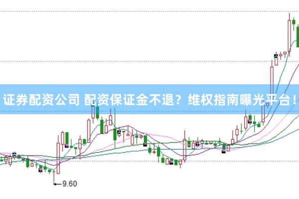 证券配资公司 配资保证金不退？维权指南曝光平台！