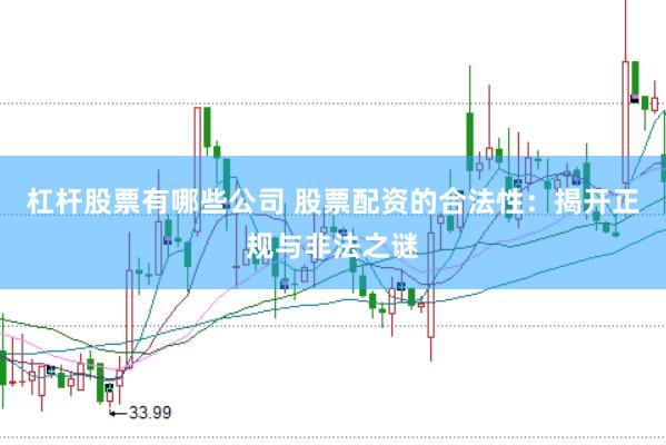 杠杆股票有哪些公司 股票配资的合法性：揭开正规与非法之谜