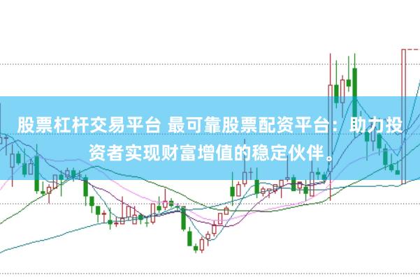 股票杠杆交易平台 最可靠股票配资平台：助力投资者实现财富增值的稳定伙伴。