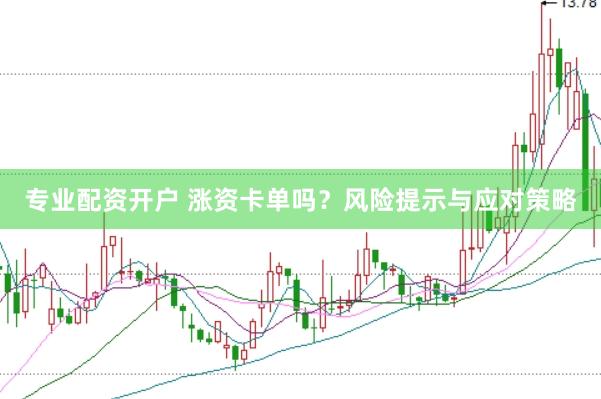 专业配资开户 涨资卡单吗？风险提示与应对策略