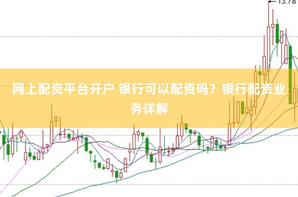网上配资平台开户 银行可以配资吗？银行配资业务详解