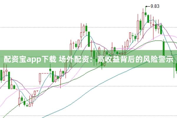 配资宝app下载 场外配资：高收益背后的风险警示