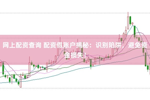 网上配资查询 配资假账户揭秘：识别陷阱，避免资金损失！