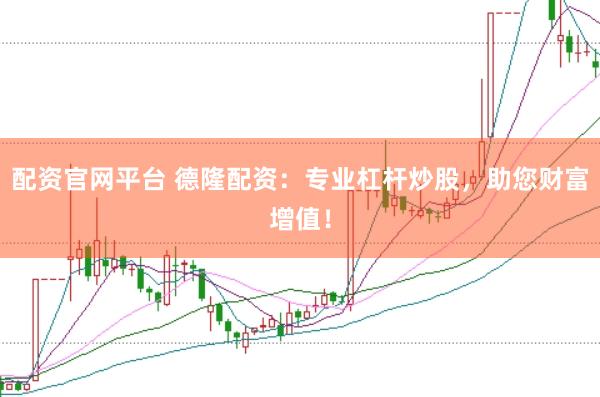 配资官网平台 德隆配资：专业杠杆炒股，助您财富增值！