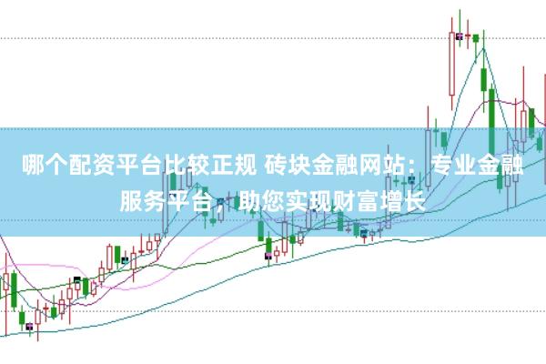 哪个配资平台比较正规 砖块金融网站：专业金融服务平台，助您实现财富增长