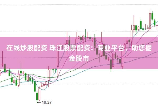 在线炒股配资 珠江股票配资：专业平台，助您掘金股市