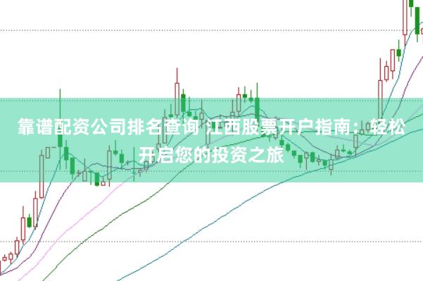 靠谱配资公司排名查询 江西股票开户指南：轻松开启您的投资之旅