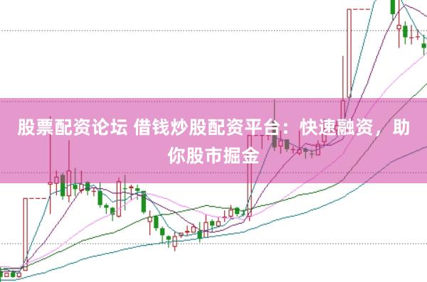 股票配资论坛 借钱炒股配资平台：快速融资，助你股市掘金
