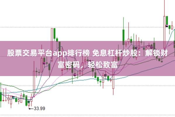 股票交易平台app排行榜 免息杠杆炒股：解锁财富密码，轻松致富