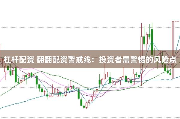 杠杆配资 翻翻配资警戒线：投资者需警惕的风险点