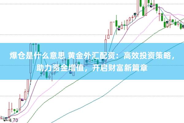爆仓是什么意思 黄金外汇配资：高效投资策略，助力资金增值，开启财富新篇章
