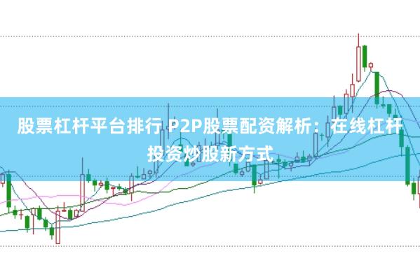 股票杠杆平台排行 P2P股票配资解析：在线杠杆投资炒股新方式