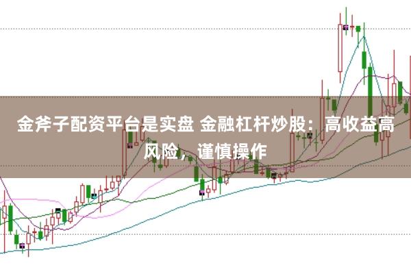 金斧子配资平台是实盘 金融杠杆炒股：高收益高风险，谨慎操作