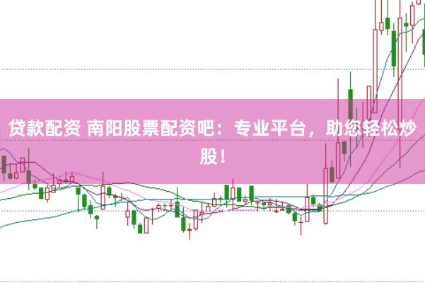 贷款配资 南阳股票配资吧：专业平台，助您轻松炒股！