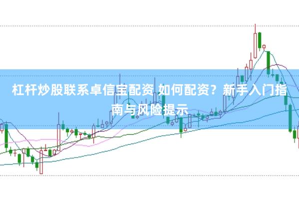 杠杆炒股联系卓信宝配资 如何配资？新手入门指南与风险提示