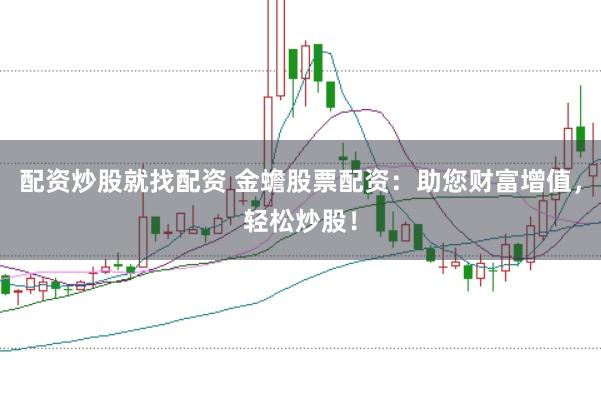 配资炒股就找配资 金蟾股票配资：助您财富增值，轻松炒股！