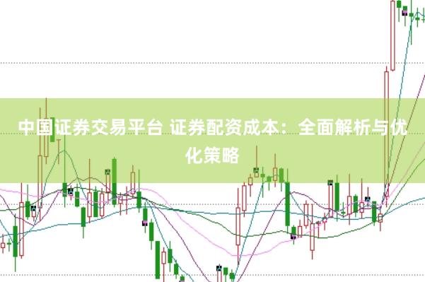 中国证券交易平台 证券配资成本：全面解析与优化策略