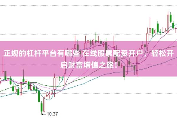 正规的杠杆平台有哪些 在线股票配资开户，轻松开启财富增值之旅！