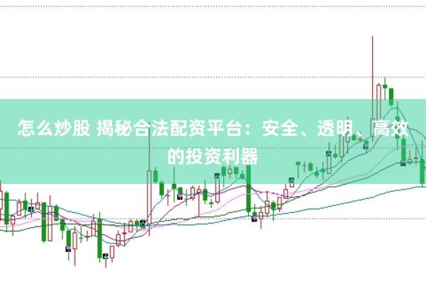 怎么炒股 揭秘合法配资平台：安全、透明、高效的投资利器