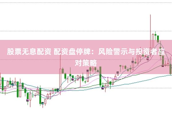 股票无息配资 配资盘停牌：风险警示与投资者应对策略