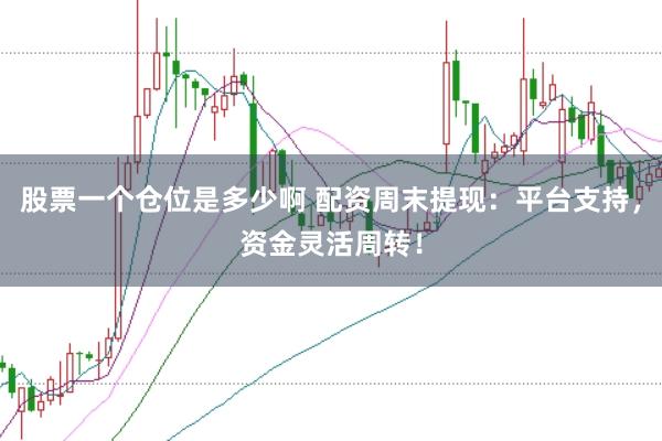 股票一个仓位是多少啊 配资周末提现：平台支持，资金灵活周转！