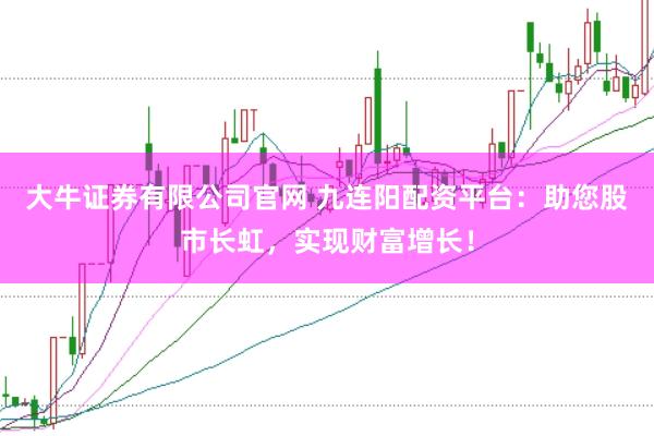 大牛证券有限公司官网 九连阳配资平台：助您股市长虹，实现财富增长！