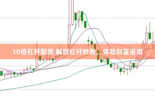 10倍杠杆配资 解锁杠杆炒股，体验财富倍增