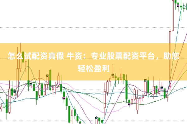 怎么试配资真假 牛资：专业股票配资平台，助您轻松盈利