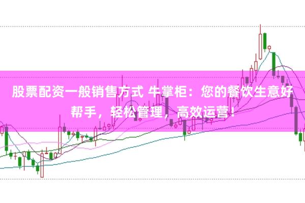 股票配资一般销售方式 牛掌柜：您的餐饮生意好帮手，轻松管理，高效运营！