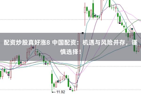 配资炒股真好涨8 中国配资：机遇与风险并存，谨慎选择！