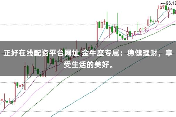 正好在线配资平台网址 金牛座专属：稳健理财，享受生活的美好。