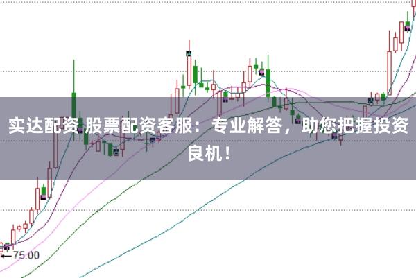 实达配资 股票配资客服：专业解答，助您把握投资良机！