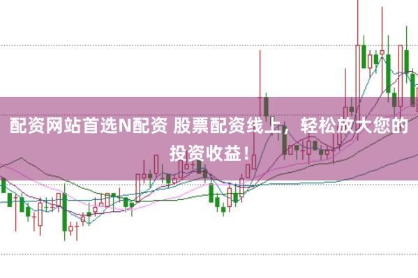 配资网站首选N配资 股票配资线上，轻松放大您的投资收益！