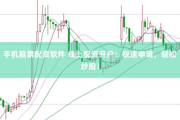 手机股票配资软件 线上配资开户：极速申请，轻松炒股！