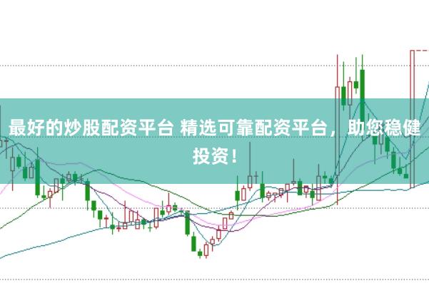 最好的炒股配资平台 精选可靠配资平台，助您稳健投资！