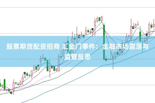 股票期货配资招商 汇金门事件：金融市场震荡与监管反思
