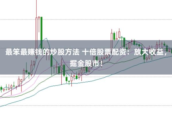最笨最赚钱的炒股方法 十倍股票配资：放大收益，掘金股市！