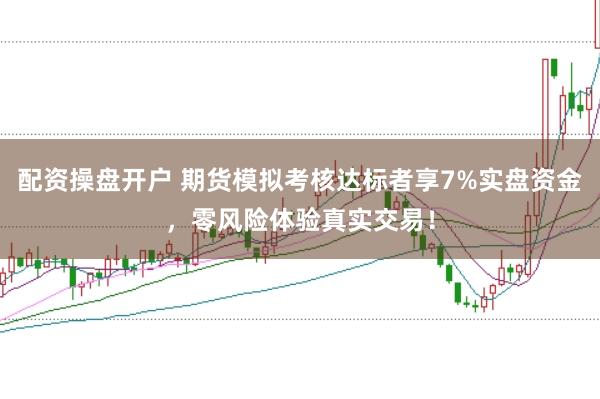 配资操盘开户 期货模拟考核达标者享7%实盘资金，零风险体验真实交易！