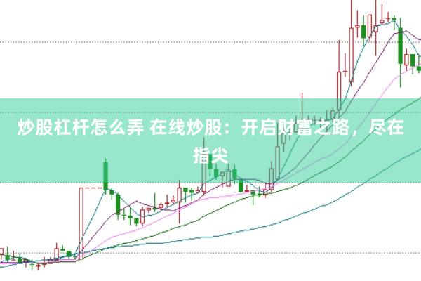 炒股杠杆怎么弄 在线炒股：开启财富之路，尽在指尖