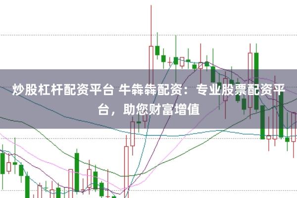炒股杠杆配资平台 牛犇犇配资：专业股票配资平台，助您财富增值
