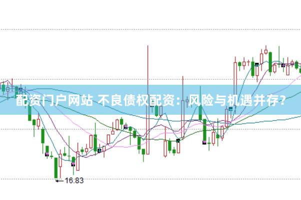 配资门户网站 不良债权配资：风险与机遇并存？
