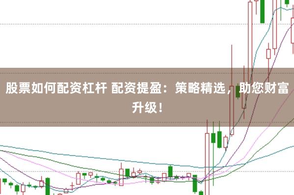 股票如何配资杠杆 配资提盈：策略精选，助您财富升级！